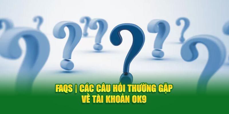 FAQS | Các câu hỏi thường gặp về tài khoản OK9