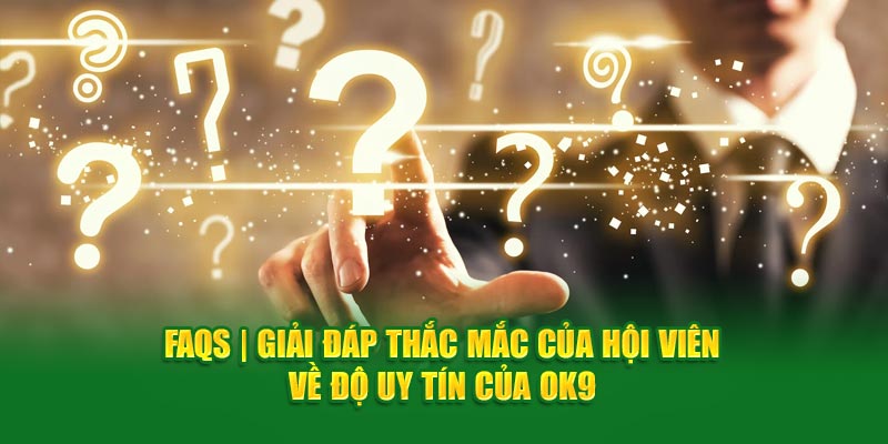 FAQS | Giải đáp thắc mắc của hội viên về độ uy tín của OK9