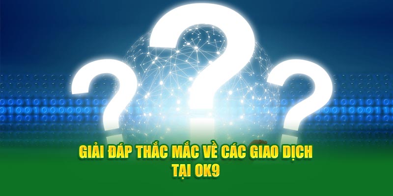 Giải đáp thắc mắc về các giao dịch tại OK9