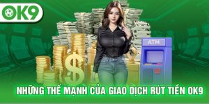 Những ưu điểm nổi bật khi thao tác rút tiền OK9